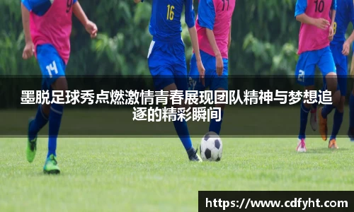 墨脱足球秀点燃激情青春展现团队精神与梦想追逐的精彩瞬间