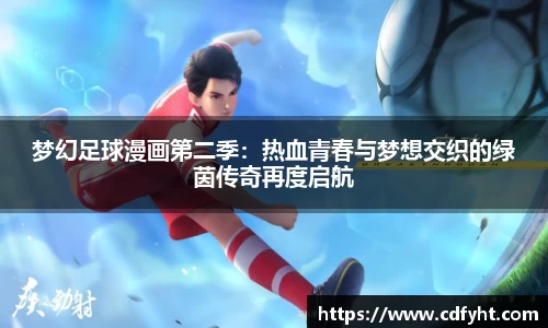 梦幻足球漫画第二季：热血青春与梦想交织的绿茵传奇再度启航