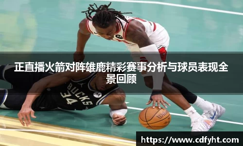 正直播火箭对阵雄鹿精彩赛事分析与球员表现全景回顾