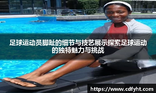 足球运动员脚趾的细节与技艺展示探索足球运动的独特魅力与挑战
